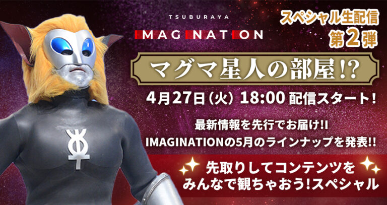 4/27(火)18:00から、IMAGINATIONスペシャル生配信第2弾「マグマ星人の部屋!?」最新情報を先行でお届け!IMAGINATIONの5月のラインナップを発表!!先取りしてコンテンツをみんなで観ちゃおう!スペシャルを配信!!